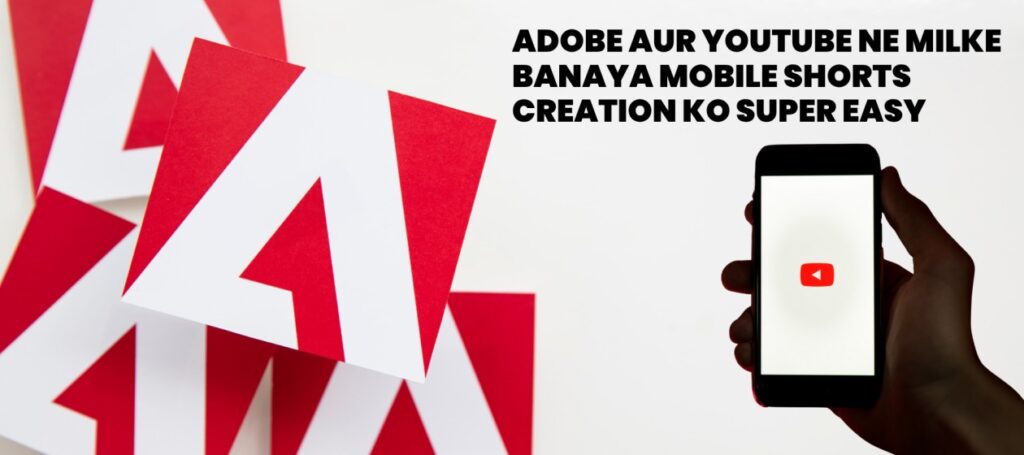 Adobe aur YouTube ne milke banaya Mobile Shorts Creation ko super easy